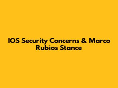 IOS Security Concerns & Marco Rubio's Stance