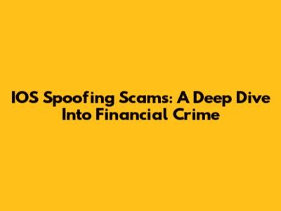 IOS Spoofing Scams: A Deep Dive Into Financial Crime