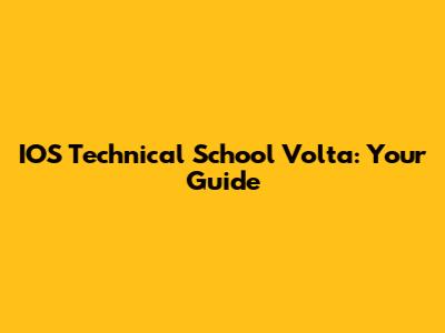 IOS Technical School Volta: Your Guide