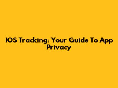 IOS Tracking: Your Guide To App Privacy