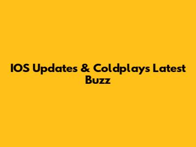 IOS Updates & Coldplay's Latest Buzz