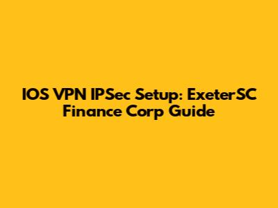 IOS VPN IPSec Setup: ExeterSC Finance Corp Guide