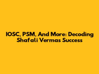 IOSC, PSM, And More: Decoding Shafali Verma's Success