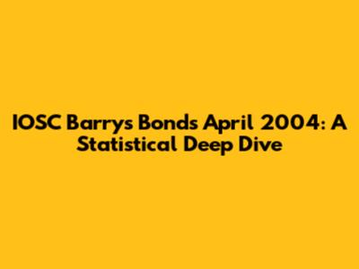 IOSC Barry's Bonds April 2004: A Statistical Deep Dive