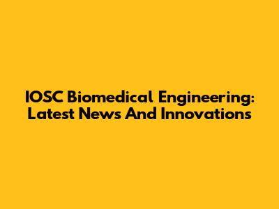 IOSC Biomedical Engineering: Latest News And Innovations