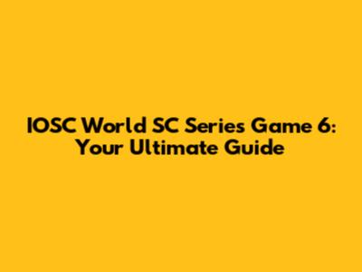 IOSC World SC Series Game 6: Your Ultimate Guide