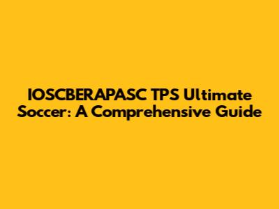 IOSCBERAPASC TPS Ultimate Soccer: A Comprehensive Guide