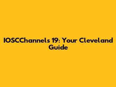 IOSCChannels 19: Your Cleveland Guide