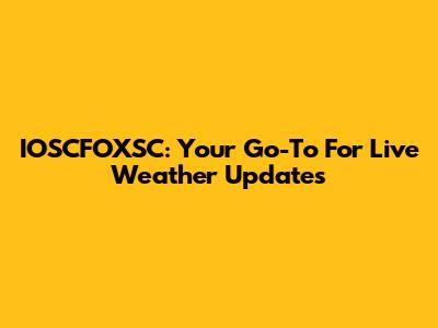 IOSCFOXSC: Your Go-To For Live Weather Updates