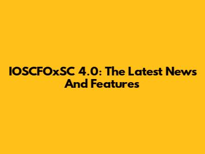 IOSCFOxSC 4.0: The Latest News And Features