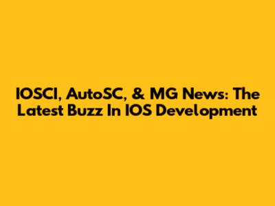 IOSCI, AutoSC, & MG News: The Latest Buzz In IOS Development