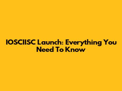 IOSCIISC Launch: Everything You Need To Know