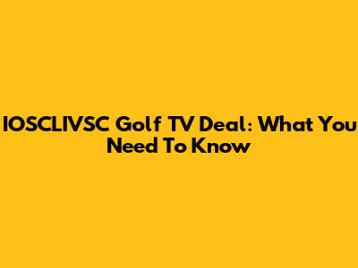 IOSCLIVSC Golf TV Deal: What You Need To Know