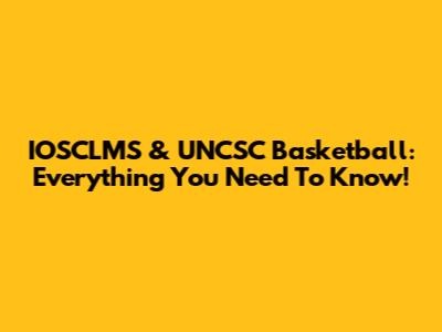 IOSCLMS & UNCSC Basketball: Everything You Need To Know!