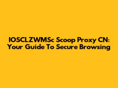 IOSCLZWMSc Scoop Proxy CN: Your Guide To Secure Browsing