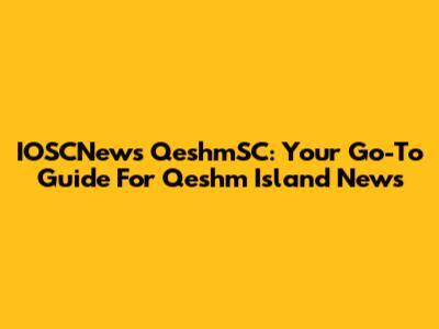 IOSCNews QeshmSC: Your Go-To Guide For Qeshm Island News