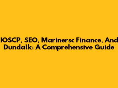 IOSCP, SEO, Marinersc Finance, And Dundalk: A Comprehensive Guide