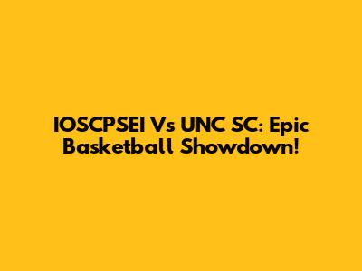 IOSCPSEI Vs UNC SC: Epic Basketball Showdown!