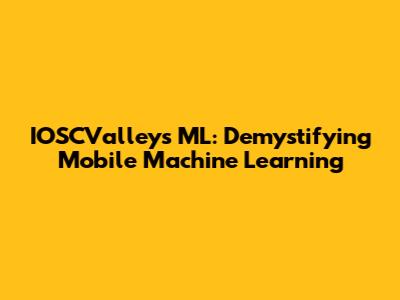 IOSCValley's ML: Demystifying Mobile Machine Learning