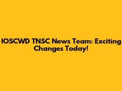IOSCWD TNSC News Team: Exciting Changes Today!