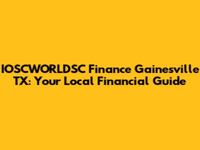 IOSCWORLDSC Finance Gainesville TX: Your Local Financial Guide