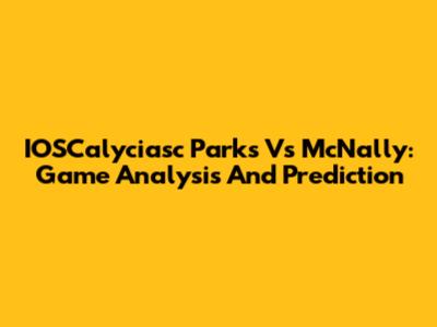 IOSCalyciasc Parks Vs McNally: Game Analysis And Prediction