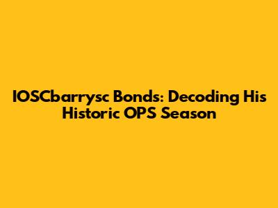IOSCbarrysc Bonds: Decoding His Historic OPS Season