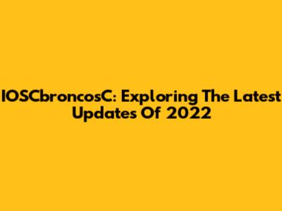 IOSCbroncosC: Exploring The Latest Updates Of 2022