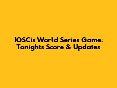 IOSCis World Series Game: Tonight's Score & Updates