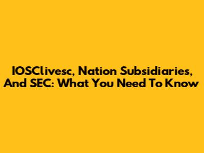 IOSClivesc, Nation Subsidiaries, And SEC: What You Need To Know