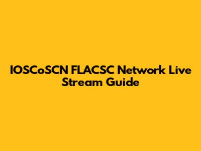 IOSCoSCN FLACSC Network Live Stream Guide