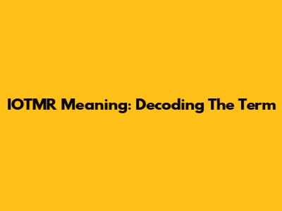 IOTMR Meaning: Decoding The Term