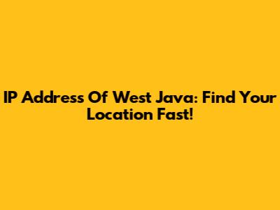 IP Address Of West Java: Find Your Location Fast!