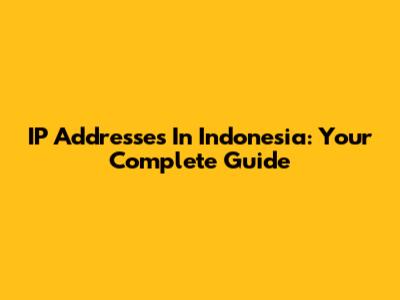 IP Addresses In Indonesia: Your Complete Guide