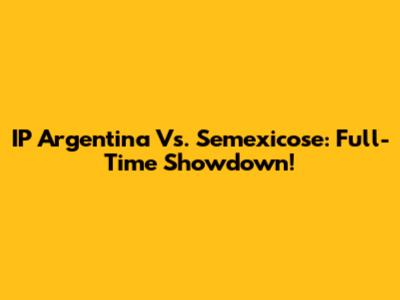 IP Argentina Vs. Semexicose: Full-Time Showdown!