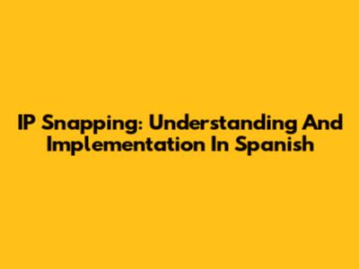 IP Snapping: Understanding And Implementation In Spanish