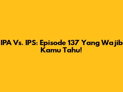 IPA Vs. IPS: Episode 137 Yang Wajib Kamu Tahu!