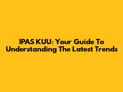 IPAS KUU: Your Guide To Understanding The Latest Trends