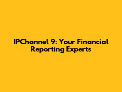IPChannel 9: Your Financial Reporting Experts