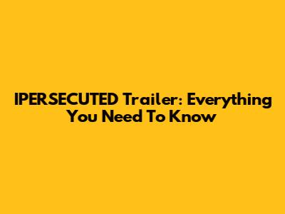 IPERSECUTED Trailer: Everything You Need To Know