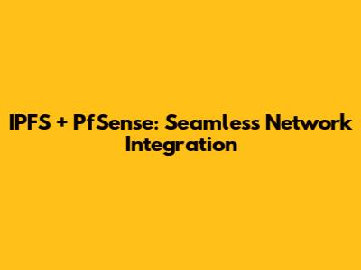 IPFS + PfSense: Seamless Network Integration