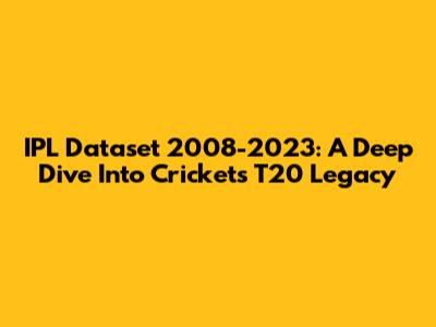 IPL Dataset 2008-2023: A Deep Dive Into Cricket's T20 Legacy