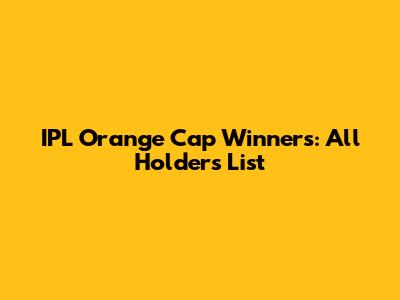 IPL Orange Cap Winners: All Holders List