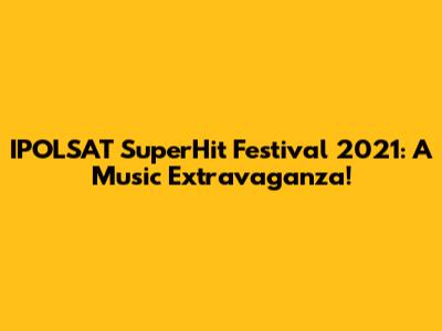 IPOLSAT SuperHit Festival 2021: A Music Extravaganza!