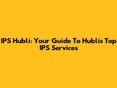 IPS Hubli: Your Guide To Hubli's Top IPS Services