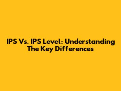 IPS Vs. IPS Level: Understanding The Key Differences