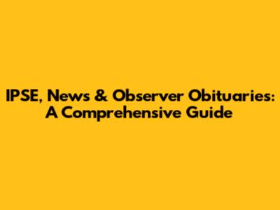 IPSE, News & Observer Obituaries: A Comprehensive Guide
