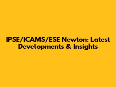 IPSE/ICAMS/ESE Newton: Latest Developments & Insights