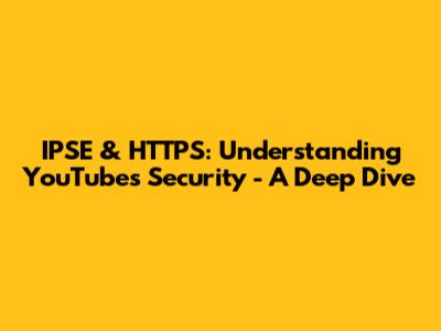 IPSE & HTTPS: Understanding YouTube's Security - A Deep Dive