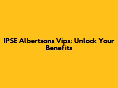 IPSE Albertsons Vips: Unlock Your Benefits